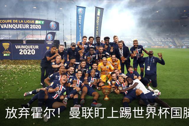 放弃霍尔！曼联盯上踢世界杯国脚，身价2500万，19岁小将迎来大考